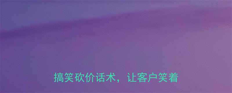 实用技巧电商客服必会的10句搞笑砍价话术让客户笑着下单
