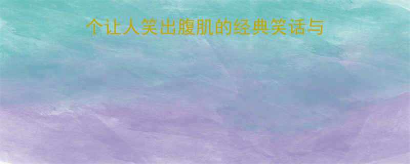 小丑的幽默艺术10个让人笑出腹肌的经典笑话与冷知识约1280字