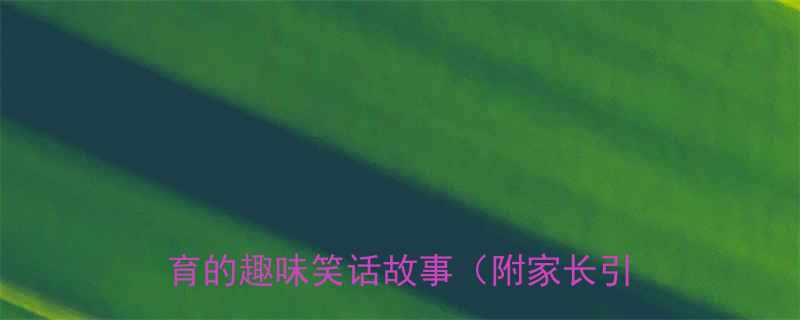 10个适合儿童教育的趣味笑话故事（附家长引导指南）