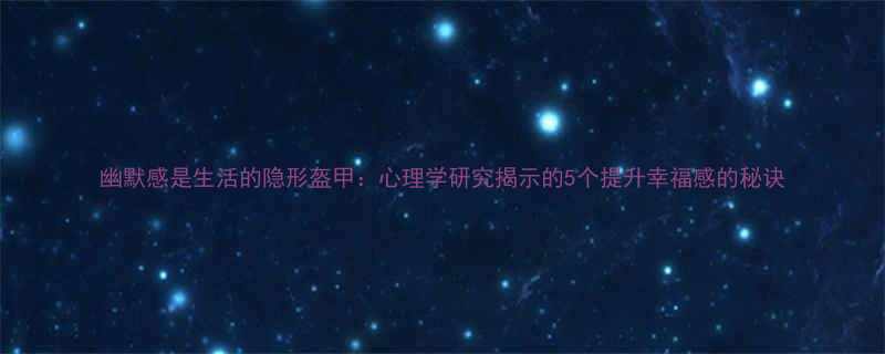 幽默感是生活的隐形盔甲心理学研究揭示的5个提升幸福感的秘诀
