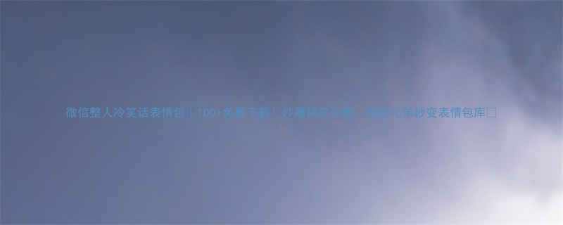 微信整人冷笑话表情包100免费下载沙雕搞笑合集闺蜜兄弟秒变表情包库