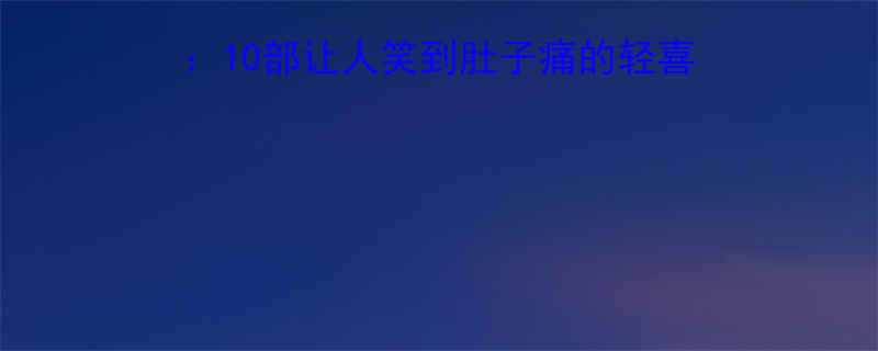 必看治愈系喜剧片推荐10部让人笑到肚子痛的轻喜剧电视剧周末解压神器