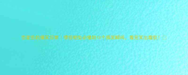 恋爱后的爆笑日常情侣相处必懂的10个搞笑瞬间看完笑出腹肌