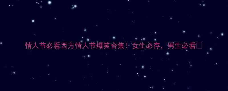 情人节必看西方情人节爆笑合集女生必存男生必看
