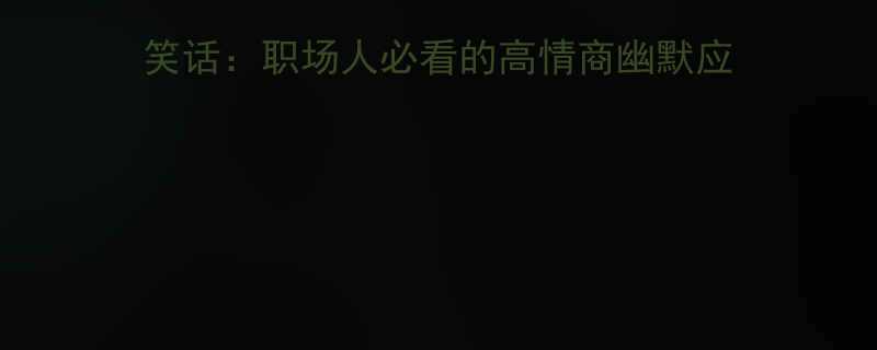10个经典笑话：职场人必看的高情商幽默应对指南（附职场生存技巧）