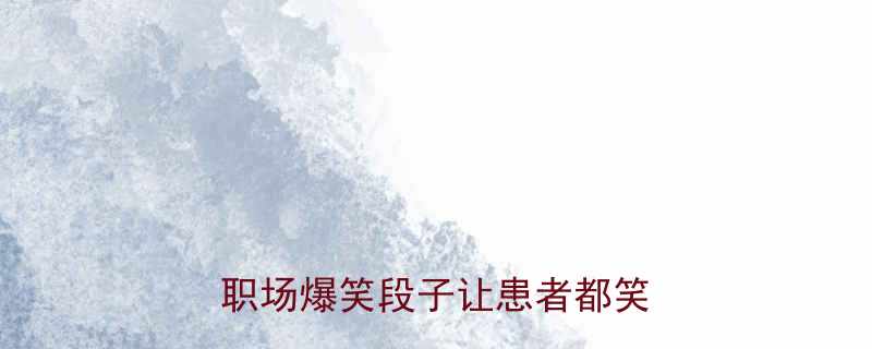 护士闺蜜群聊天记录曝光这些职场爆笑段子让患者都笑出眼泪