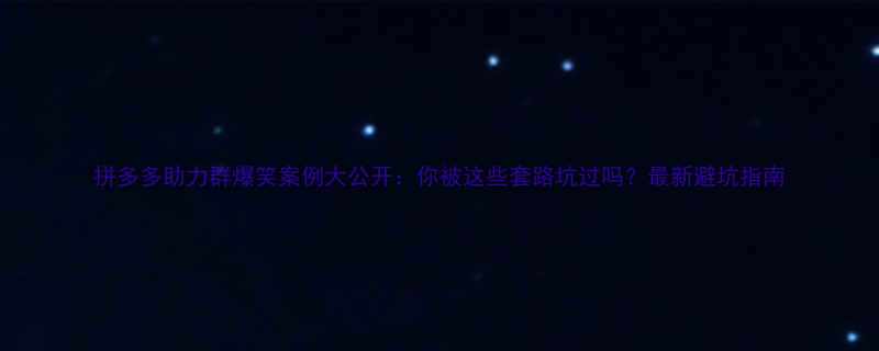 拼多多助力群爆笑案例大公开你被这些套路坑过吗最新避坑指南