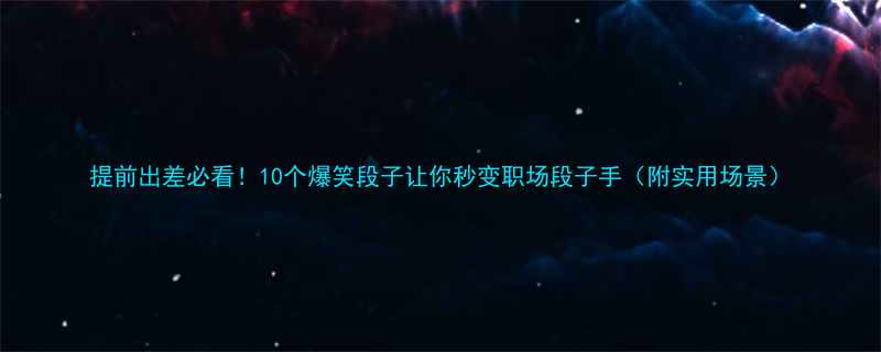 提前出差必看10个爆笑段子让你秒变职场段子手附实用场景