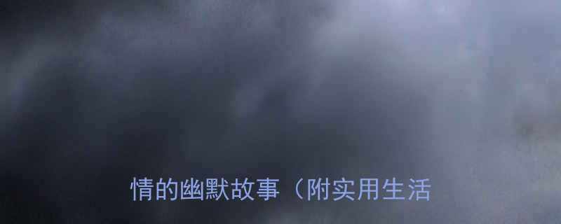 搞笑正能量10个让你瞬间好心情的幽默故事附实用生活技巧