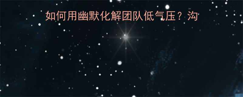 教练情绪管理秘籍：如何用幽默化解团队低气压？沟通高手的3个实用技巧