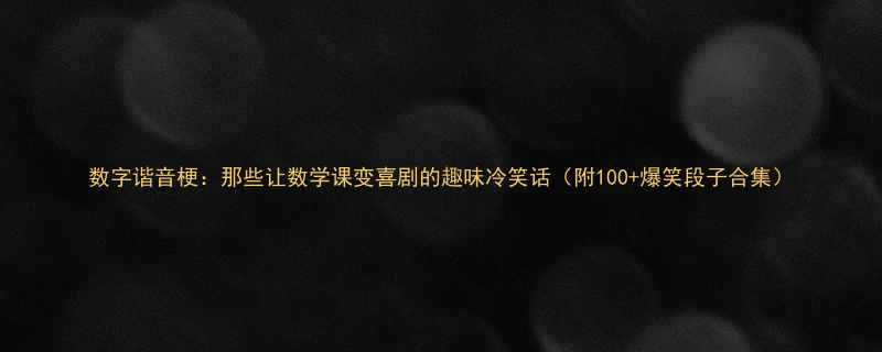 数字谐音梗那些让数学课变喜剧的趣味冷笑话附100爆笑段子合集