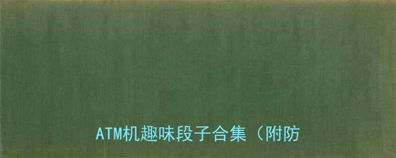 最新爆笑自动取款机操作指南银行ATM机趣味段子合集附防骗技巧