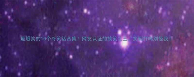 最爆笑的10个冷笑话合集网友认证的搞笑之王笑到打鸣别怪我