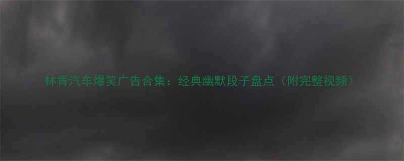 林肯汽车爆笑广告合集经典幽默段子盘点附完整视频