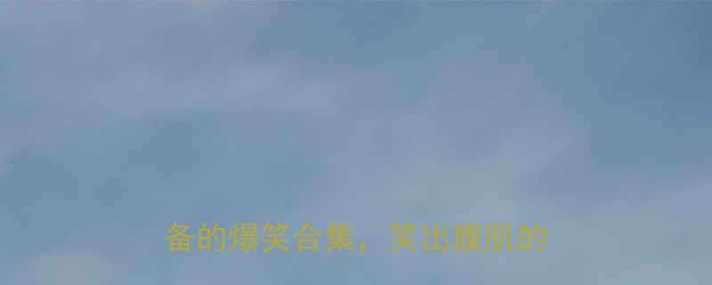 校园搞笑段子100条学生党必备的爆笑合集笑出腹肌的瞬间