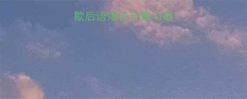 汉语文化经典歇后语爆笑合集与趣味附100例