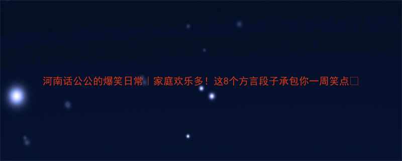 河南话公公的爆笑日常家庭欢乐多这8个方言段子承包你一周笑点