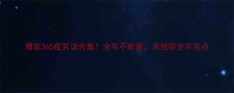 爆款365夜笑话合集全年不断更承包你全年笑点