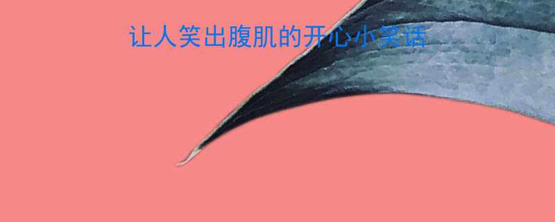 爆款文案库10个让人笑出腹肌的开心小笑话附文案短句模板