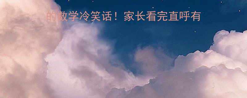 爆笑合集三减八等于负五的数学冷笑话家长看完直呼有用孩子笑到停不下来