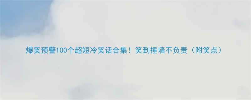 爆笑预警100个超短冷笑话合集笑到捶墙不负责附笑点