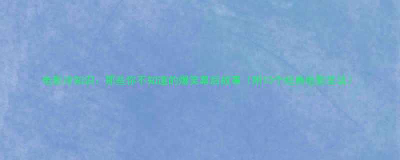 电影冷知识那些你不知道的爆笑幕后故事附10个经典电影笑话