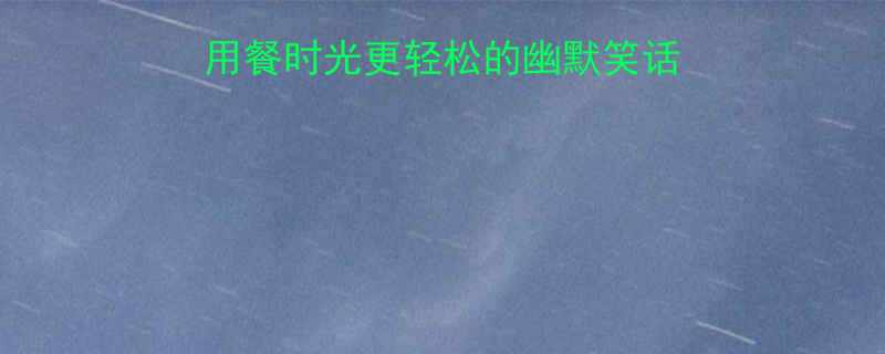 约会必看10个让用餐时光更轻松的幽默笑话合集附聊天技巧