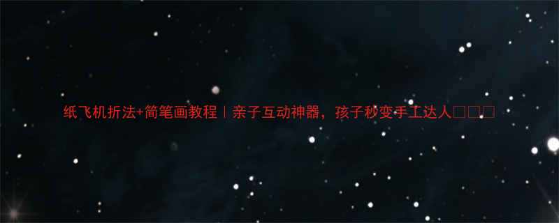 纸飞机折法简笔画教程亲子互动神器孩子秒变手工达人