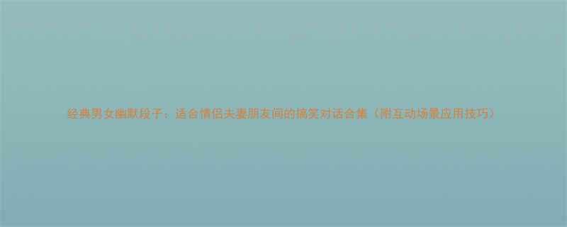 经典男女幽默段子适合情侣夫妻朋友间的搞笑对话合集附互动场景应用技巧