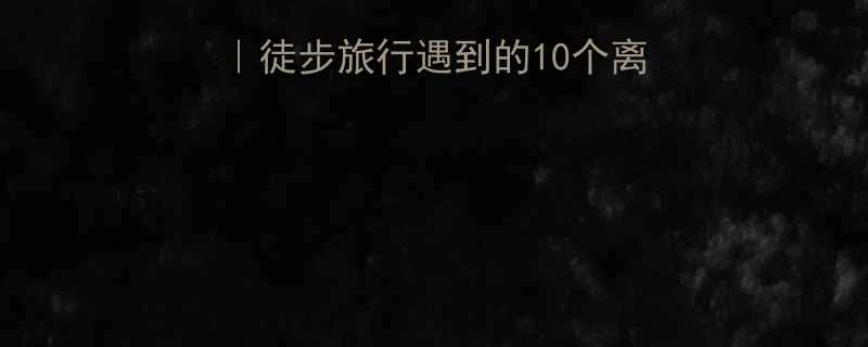 翻山越岭的爆笑日常徒步旅行遇到的10个离谱事看完不笑你来