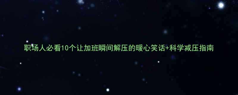 职场人必看10个让加班瞬间解压的暖心笑话+科学减压指南