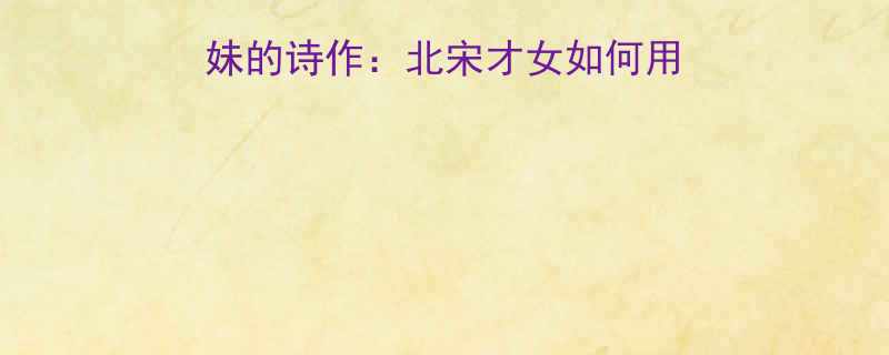苏轼爆笑调侃苏小妹的诗作北宋才女如何用幽默化解诗词争议
