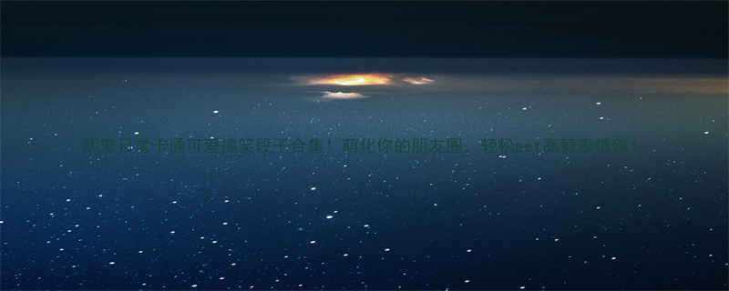 萌宠日常卡通可爱搞笑段子合集萌化你的朋友圈轻松get高赞表情包