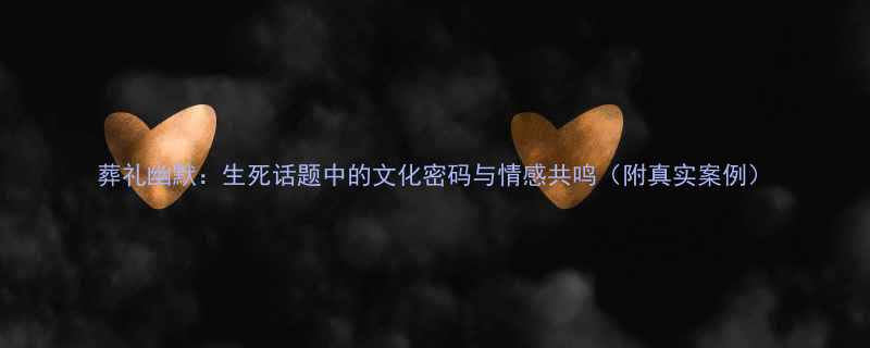 葬礼幽默生死话题中的文化密码与情感共鸣附真实案例