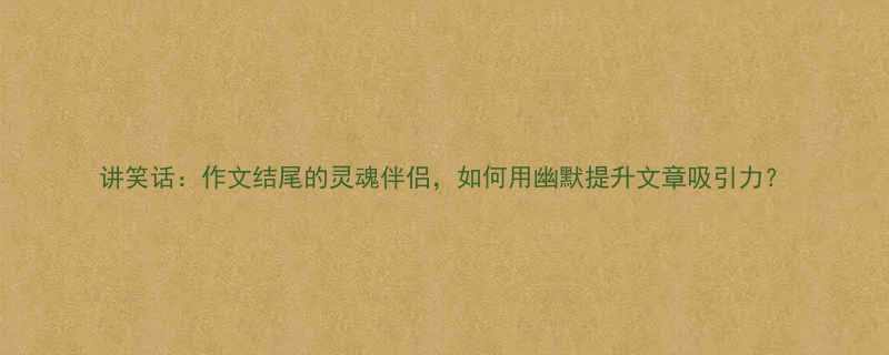 讲笑话作文结尾的灵魂伴侣如何用幽默提升文章吸引力