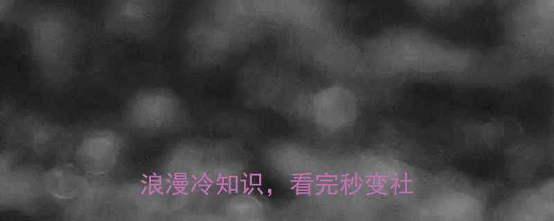 轻人必看10个扎心又爆笑的浪漫冷知识看完秒变社交达人