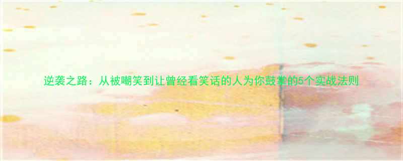 逆袭之路从被嘲笑到让曾经看笑话的人为你鼓掌的5个实战法则