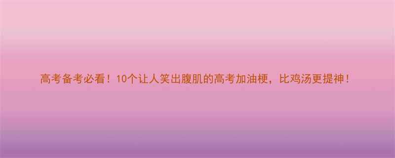 10个让人笑出腹肌的高考加油梗，比鸡汤更提神！