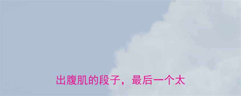 10个让人笑出腹肌的段子，最后一个太真实！