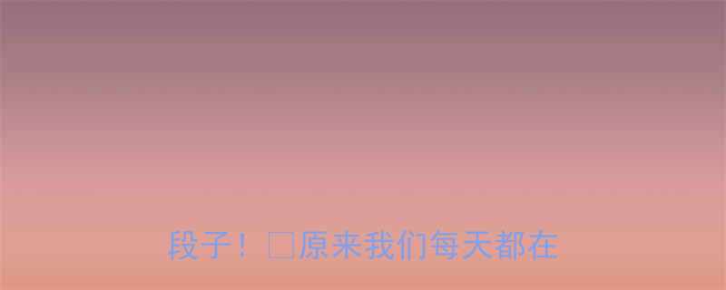 100个生活冷知识改编的搞笑段子原来我们每天都在笑自己