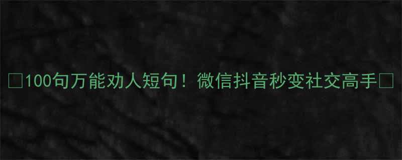 100句万能劝人短句微信抖音秒变社交高手