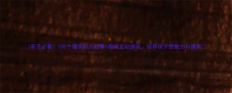 亲子必看100个爆笑幼儿故事趣味互动游戏培养孩子想象力与情商