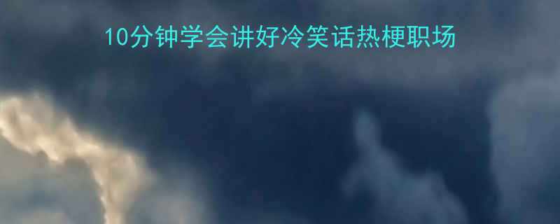 全网爆火的搞笑合集10分钟学会讲好冷笑话热梗职场段子附赠解压话术包