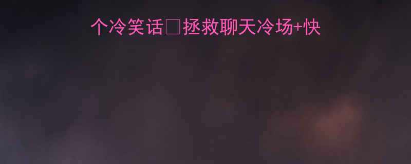 🌟女生瞬间破防的10个冷笑话🍉拯救聊天冷场+快速建立暧昧氛围的神技！