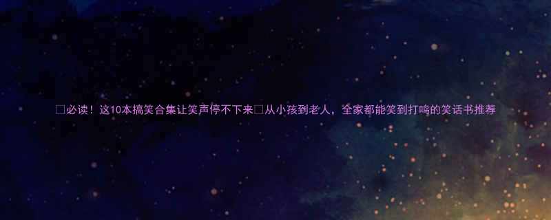 必读这10本搞笑合集让笑声停不下来从小孩到老人全家都能笑到打鸣的笑话书推荐