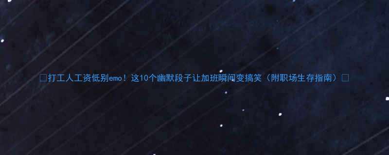 打工人工资低别emo这10个幽默段子让加班瞬间变搞笑附职场生存指南