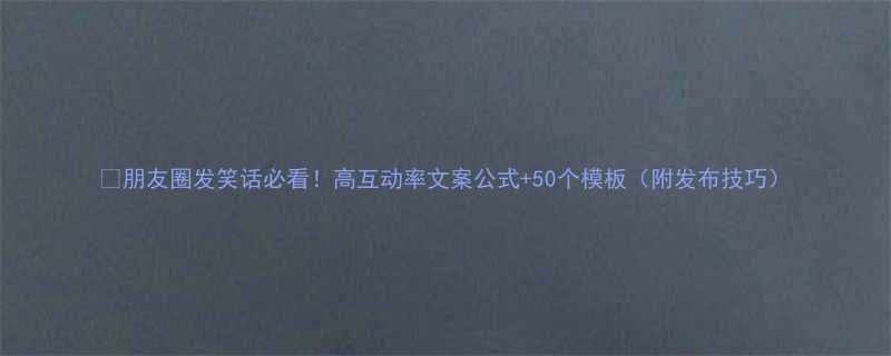 朋友圈发笑话必看高互动率文案公式50个模板附发布技巧