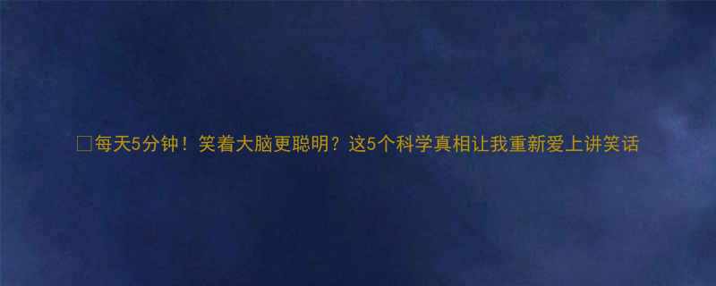 每天5分钟笑着大脑更聪明这5个科学真相让我重新爱上讲笑话