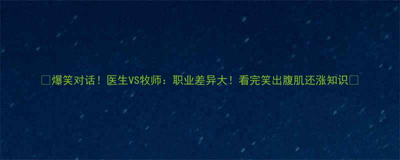 爆笑对话医生VS牧师职业差异大看完笑出腹肌还涨知识