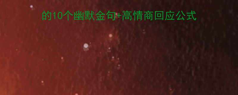 脱单秘籍找女生聊天必懂的10个幽默金句高情商回应公式女生主动找你聊的秘诀